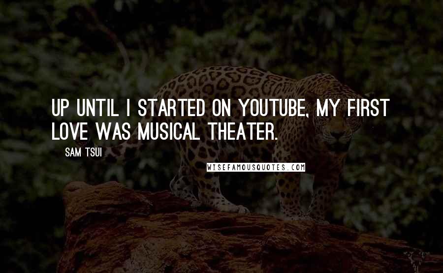 Sam Tsui Quotes: Up until I started on YouTube, my first love was musical theater.