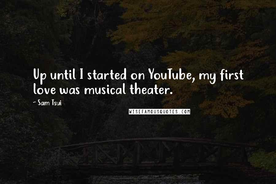 Sam Tsui Quotes: Up until I started on YouTube, my first love was musical theater.