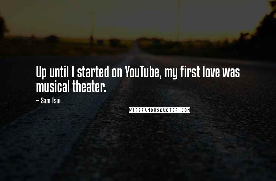 Sam Tsui Quotes: Up until I started on YouTube, my first love was musical theater.