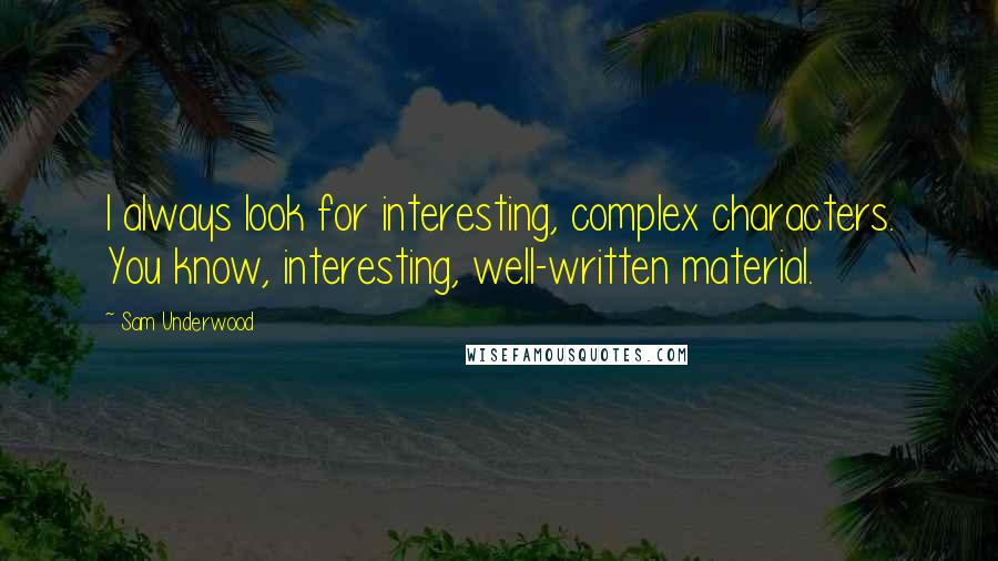 Sam Underwood Quotes: I always look for interesting, complex characters. You know, interesting, well-written material.