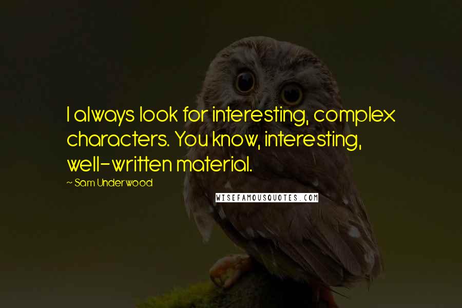 Sam Underwood Quotes: I always look for interesting, complex characters. You know, interesting, well-written material.