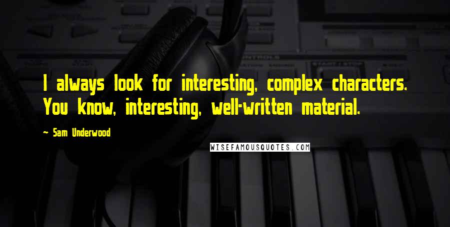 Sam Underwood Quotes: I always look for interesting, complex characters. You know, interesting, well-written material.