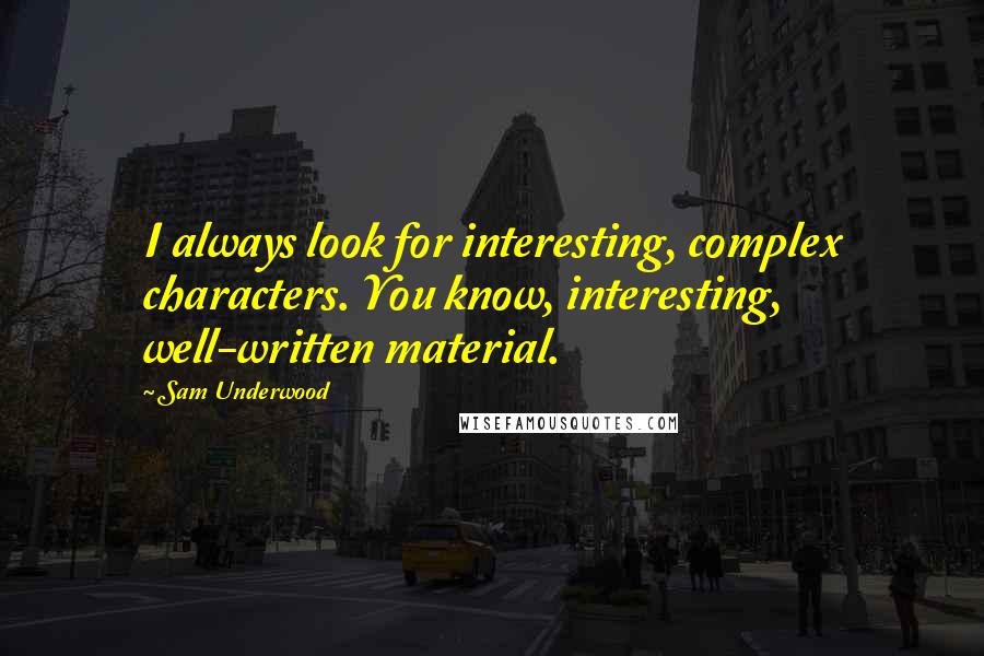 Sam Underwood Quotes: I always look for interesting, complex characters. You know, interesting, well-written material.