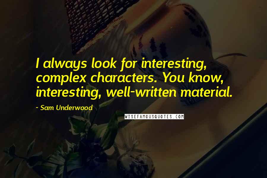 Sam Underwood Quotes: I always look for interesting, complex characters. You know, interesting, well-written material.