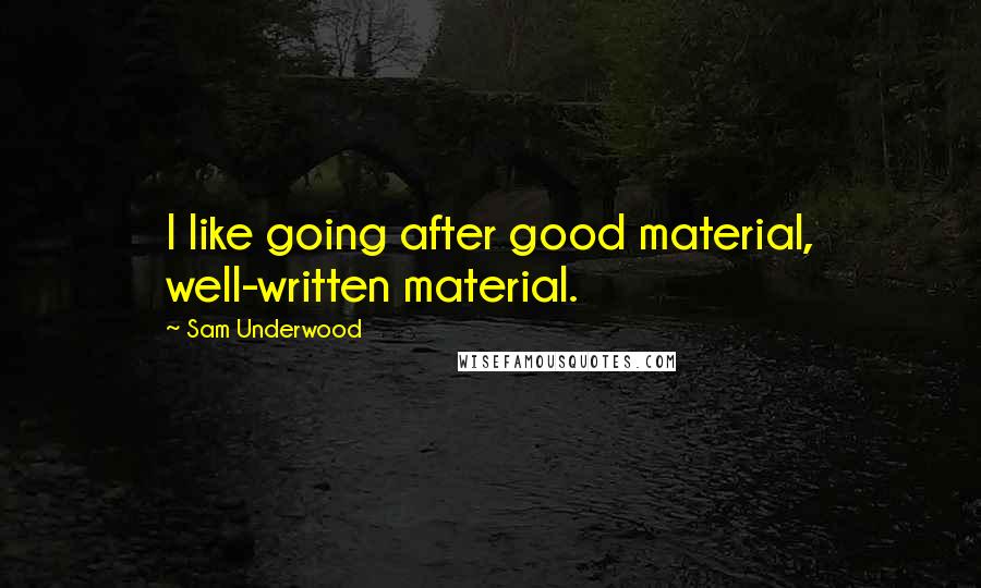 Sam Underwood Quotes: I like going after good material, well-written material.