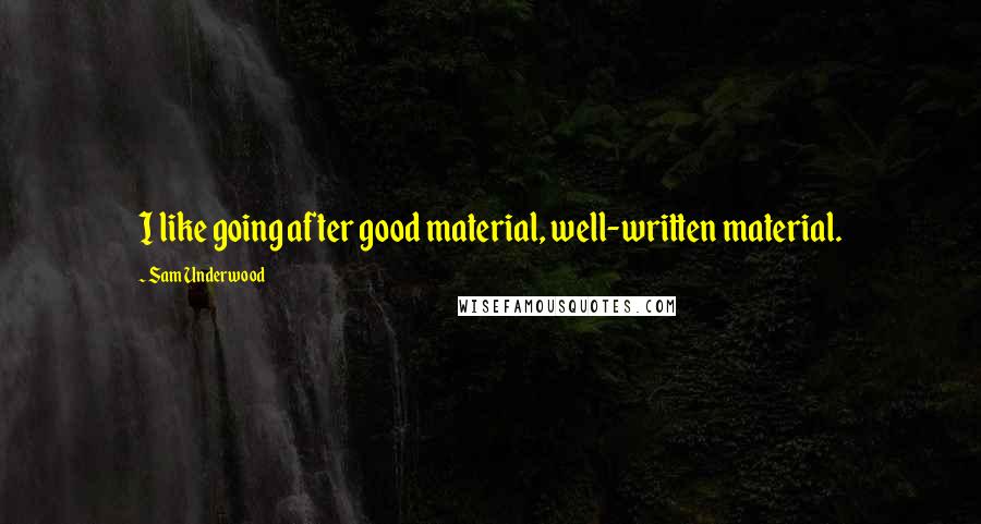 Sam Underwood Quotes: I like going after good material, well-written material.