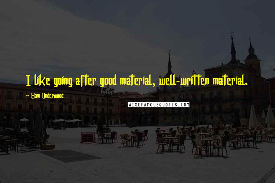 Sam Underwood Quotes: I like going after good material, well-written material.
