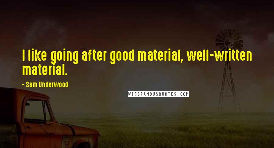 Sam Underwood Quotes: I like going after good material, well-written material.