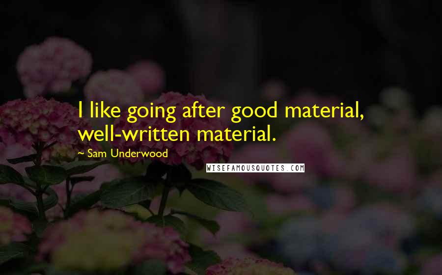 Sam Underwood Quotes: I like going after good material, well-written material.