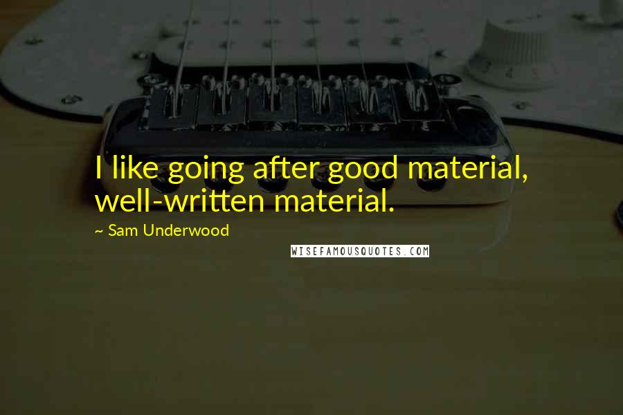 Sam Underwood Quotes: I like going after good material, well-written material.