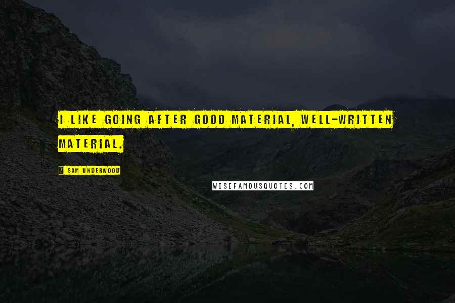 Sam Underwood Quotes: I like going after good material, well-written material.