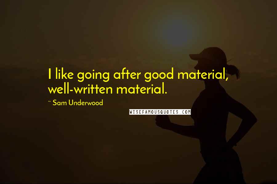 Sam Underwood Quotes: I like going after good material, well-written material.