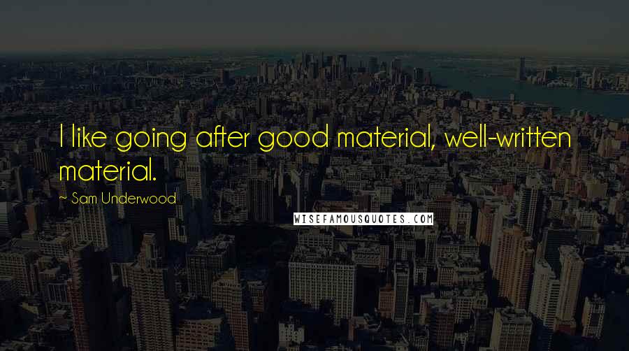Sam Underwood Quotes: I like going after good material, well-written material.