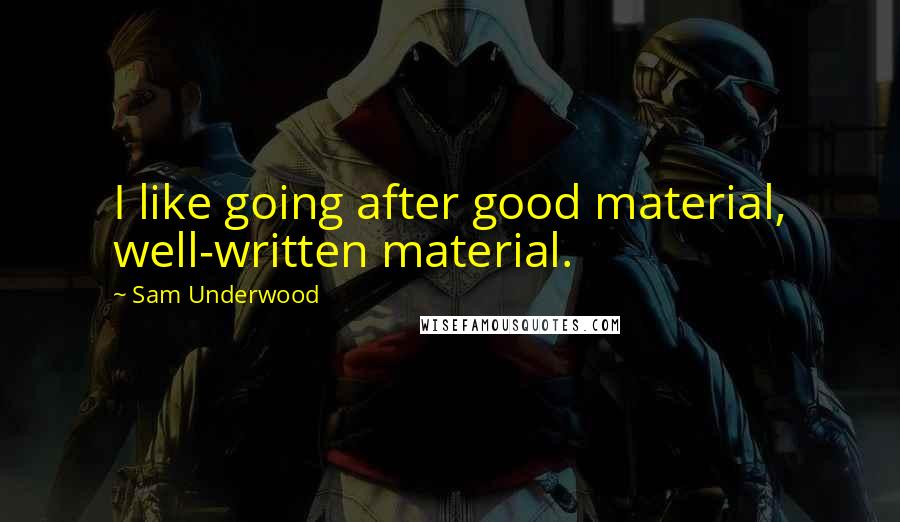Sam Underwood Quotes: I like going after good material, well-written material.