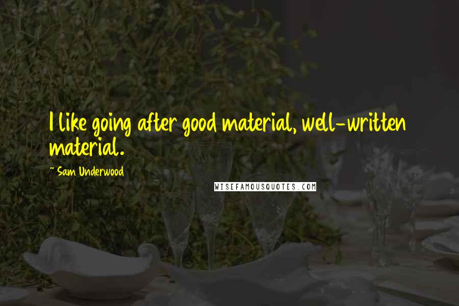Sam Underwood Quotes: I like going after good material, well-written material.