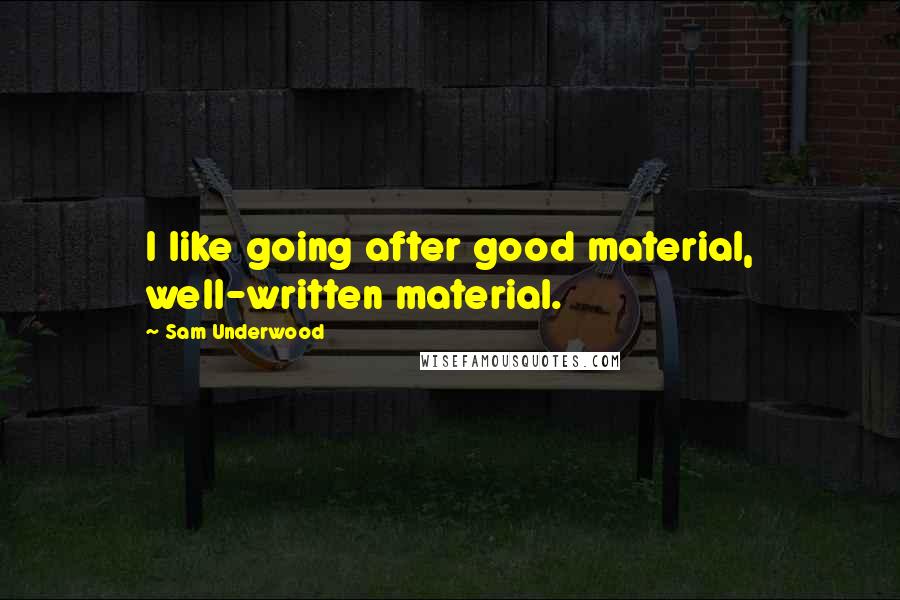Sam Underwood Quotes: I like going after good material, well-written material.