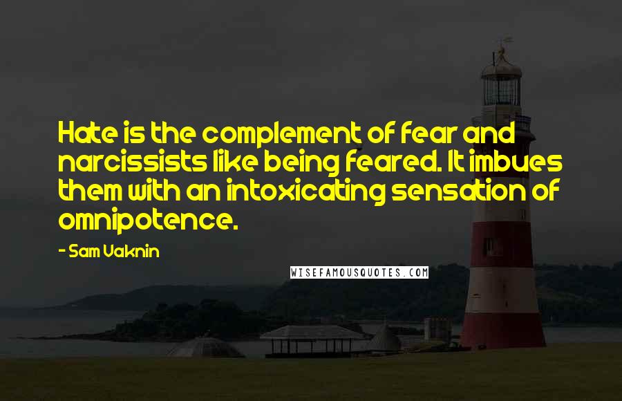 Sam Vaknin Quotes: Hate is the complement of fear and narcissists like being feared. It imbues them with an intoxicating sensation of omnipotence.