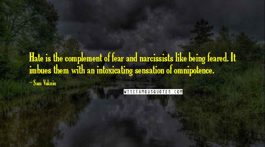 Sam Vaknin Quotes: Hate is the complement of fear and narcissists like being feared. It imbues them with an intoxicating sensation of omnipotence.