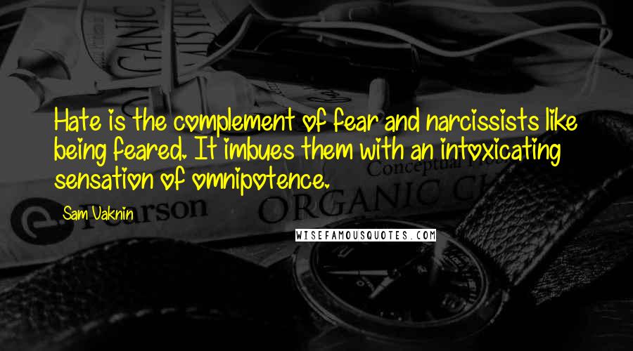 Sam Vaknin Quotes: Hate is the complement of fear and narcissists like being feared. It imbues them with an intoxicating sensation of omnipotence.