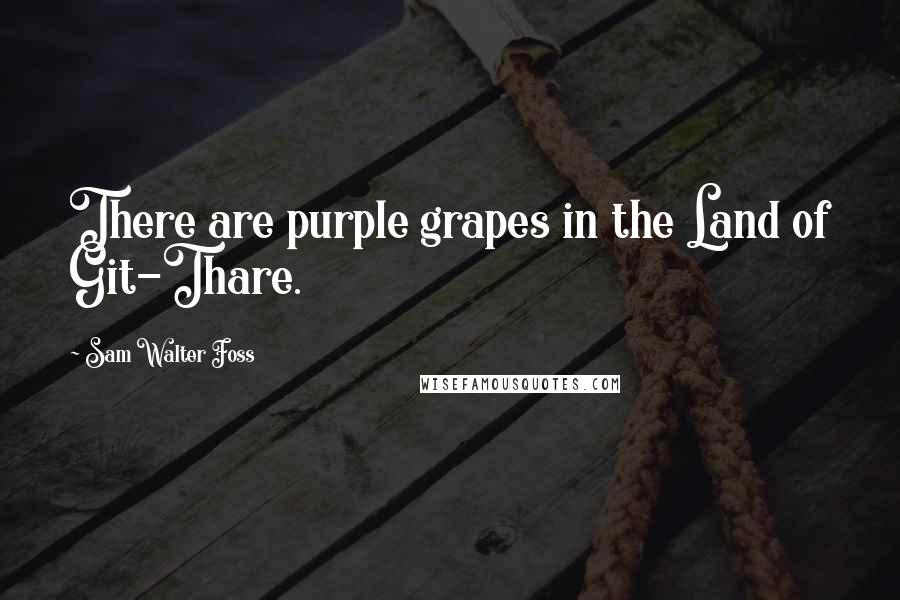 Sam Walter Foss Quotes: There are purple grapes in the Land of Git-Thare.