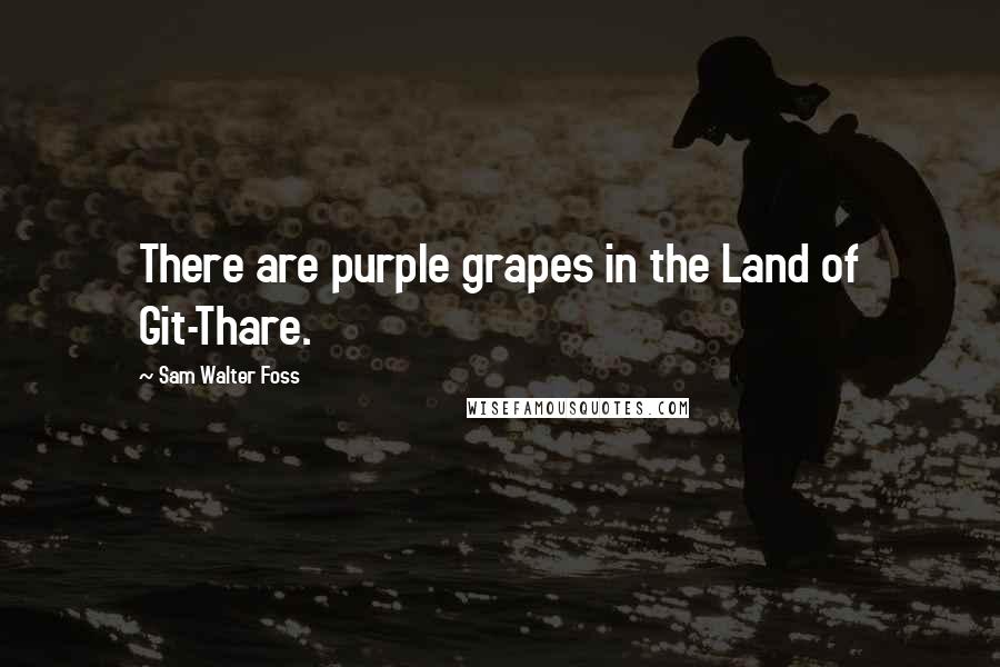 Sam Walter Foss Quotes: There are purple grapes in the Land of Git-Thare.