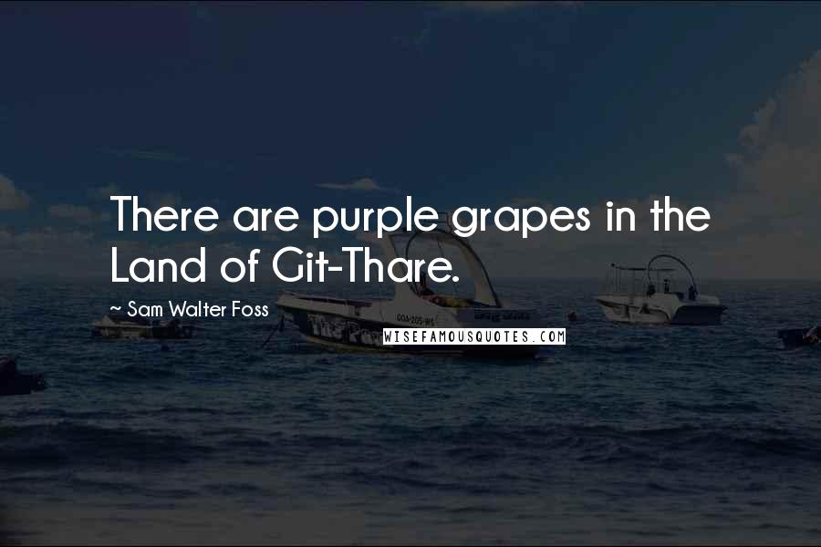 Sam Walter Foss Quotes: There are purple grapes in the Land of Git-Thare.