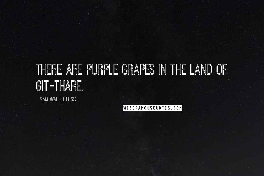 Sam Walter Foss Quotes: There are purple grapes in the Land of Git-Thare.