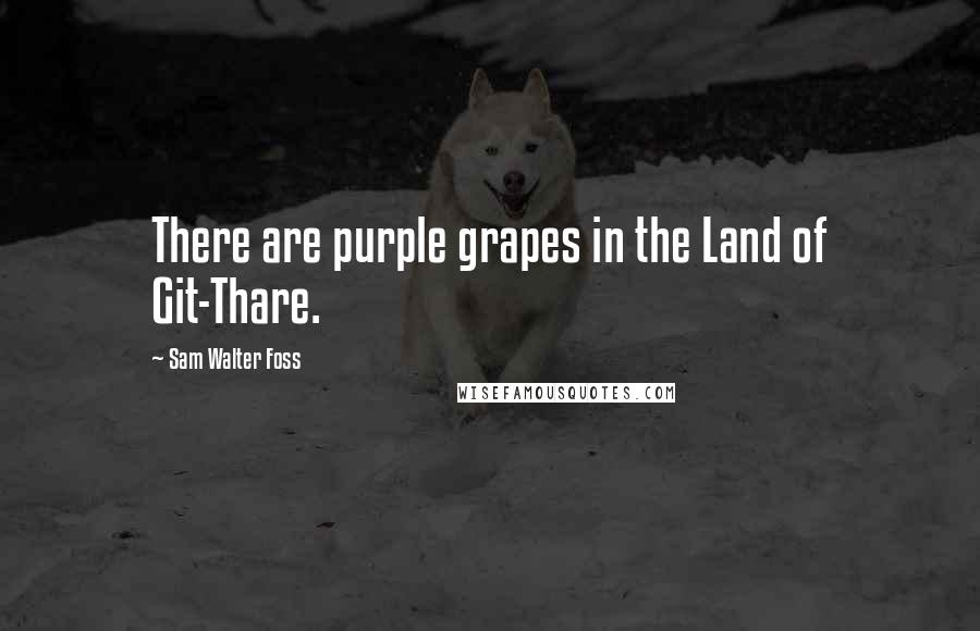 Sam Walter Foss Quotes: There are purple grapes in the Land of Git-Thare.