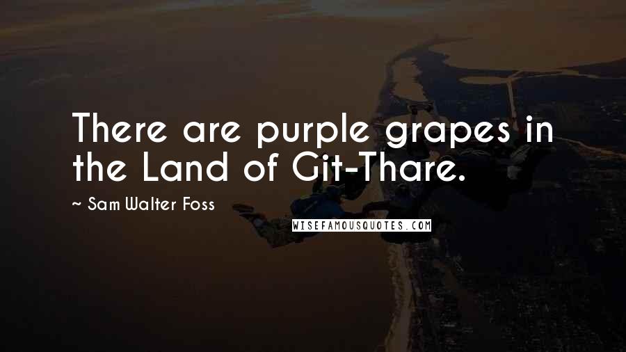 Sam Walter Foss Quotes: There are purple grapes in the Land of Git-Thare.