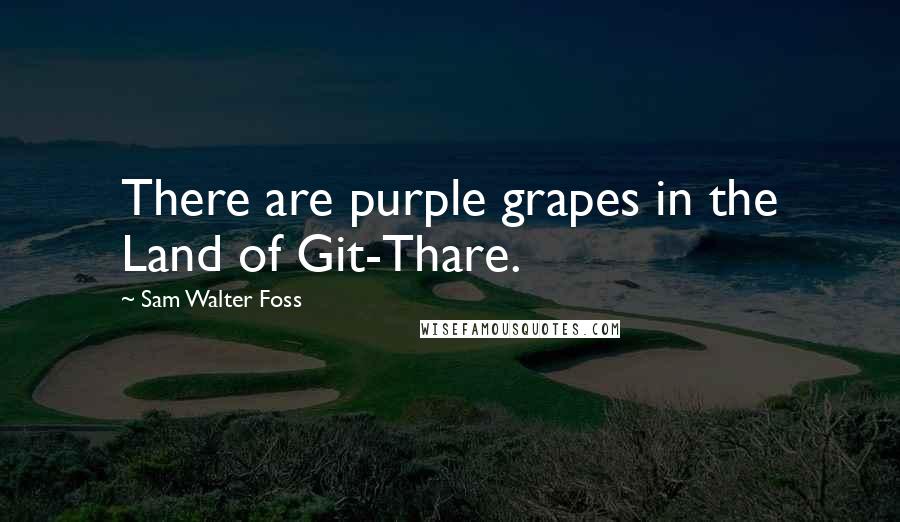 Sam Walter Foss Quotes: There are purple grapes in the Land of Git-Thare.