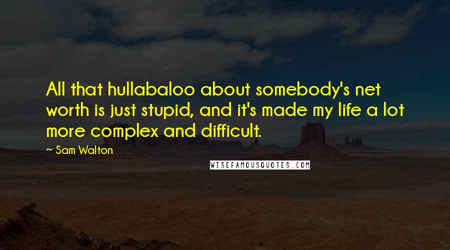 Sam Walton Quotes: All that hullabaloo about somebody's net worth is just stupid, and it's made my life a lot more complex and difficult.