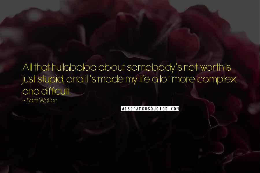 Sam Walton Quotes: All that hullabaloo about somebody's net worth is just stupid, and it's made my life a lot more complex and difficult.