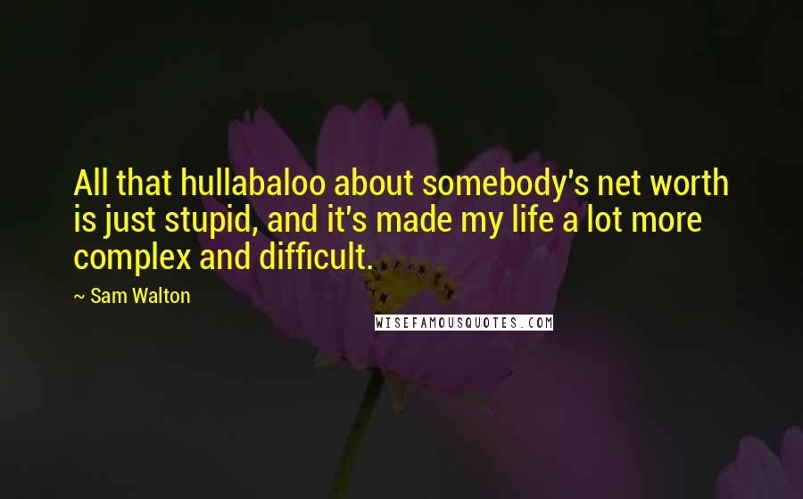 Sam Walton Quotes: All that hullabaloo about somebody's net worth is just stupid, and it's made my life a lot more complex and difficult.