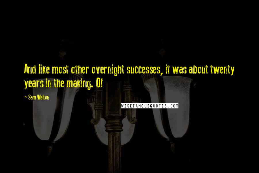 Sam Walton Quotes: And like most other overnight successes, it was about twenty years in the making. Of