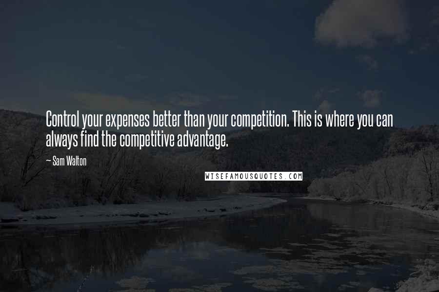 Sam Walton Quotes: Control your expenses better than your competition. This is where you can always find the competitive advantage.