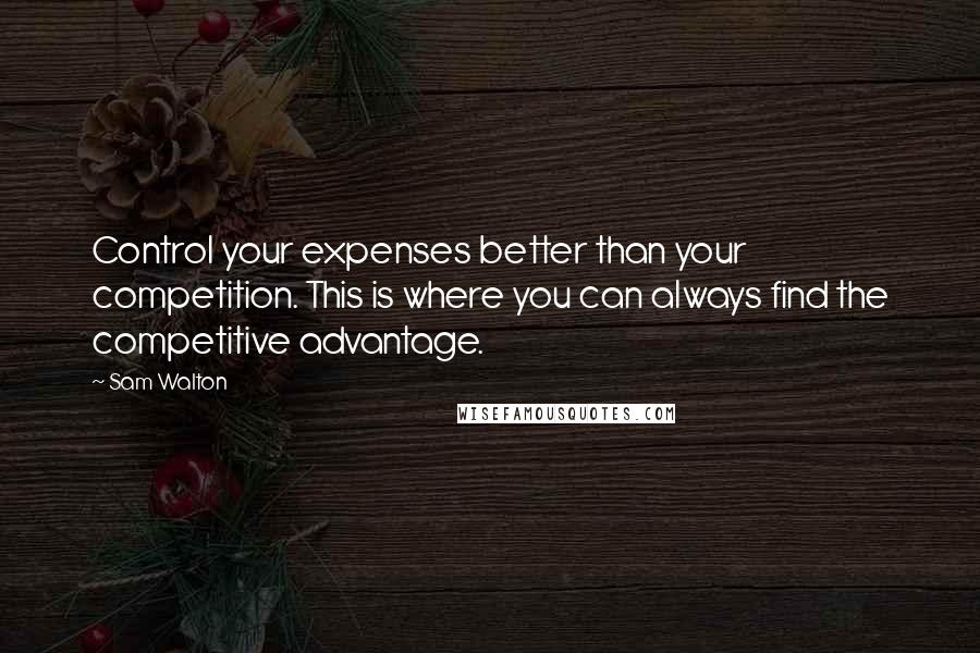 Sam Walton Quotes: Control your expenses better than your competition. This is where you can always find the competitive advantage.