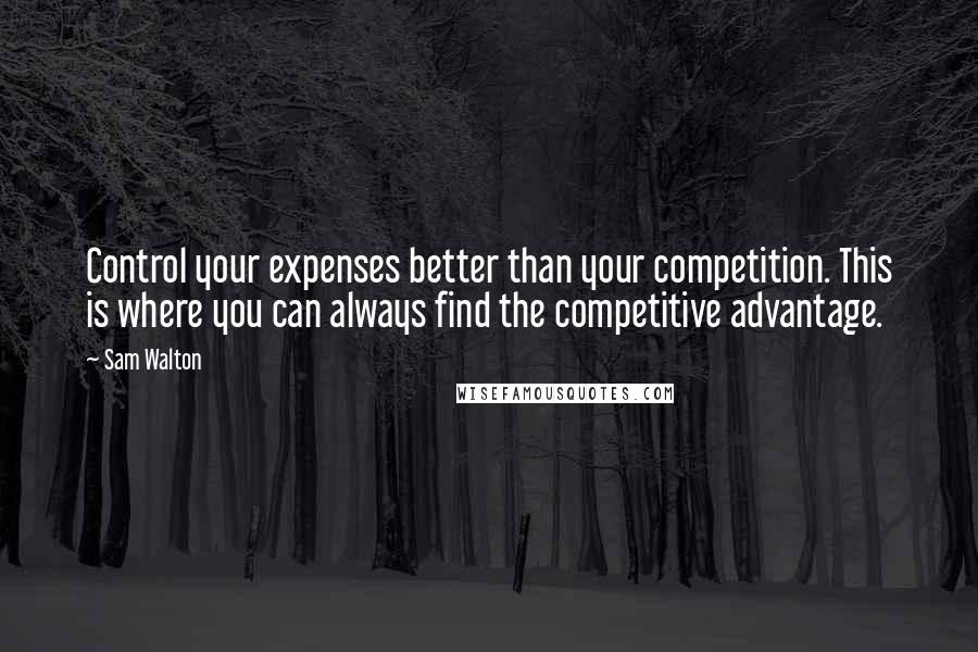 Sam Walton Quotes: Control your expenses better than your competition. This is where you can always find the competitive advantage.