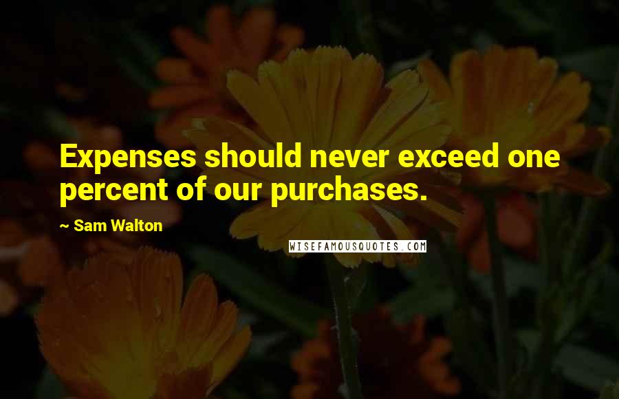Sam Walton Quotes: Expenses should never exceed one percent of our purchases.