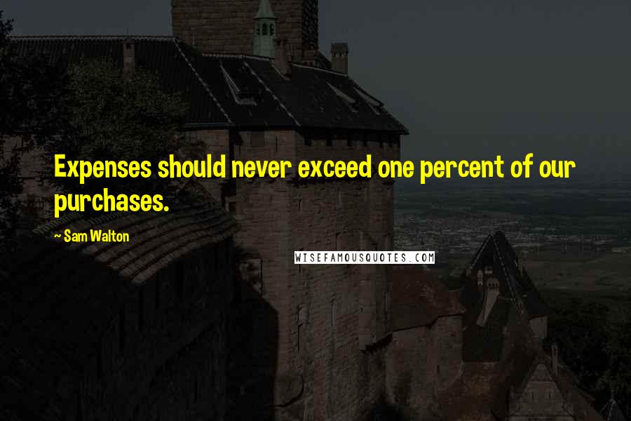 Sam Walton Quotes: Expenses should never exceed one percent of our purchases.