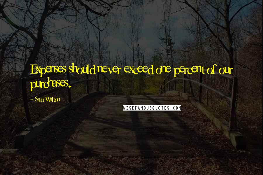 Sam Walton Quotes: Expenses should never exceed one percent of our purchases.