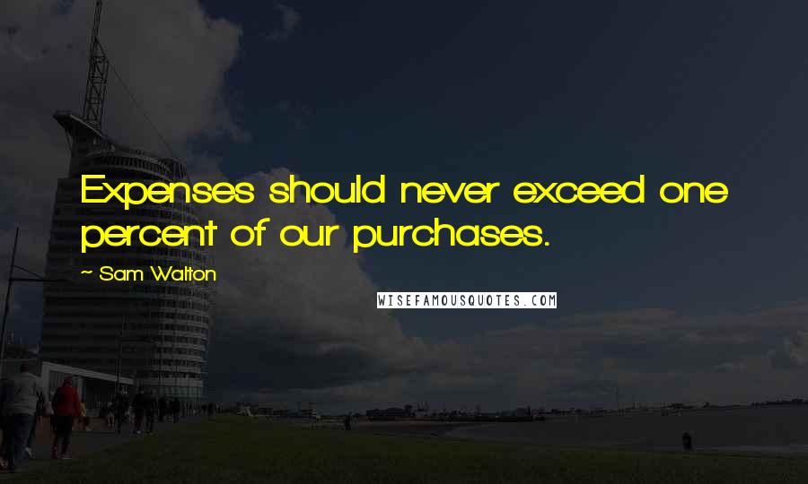 Sam Walton Quotes: Expenses should never exceed one percent of our purchases.