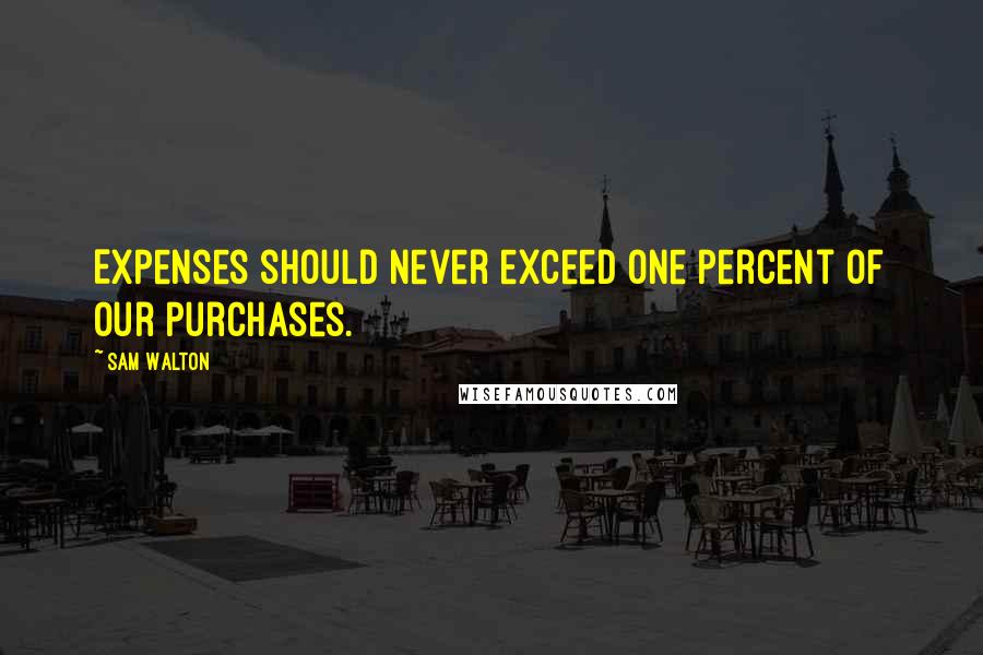 Sam Walton Quotes: Expenses should never exceed one percent of our purchases.