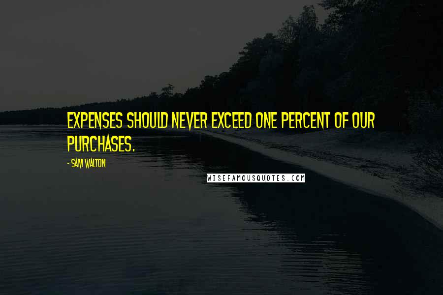 Sam Walton Quotes: Expenses should never exceed one percent of our purchases.