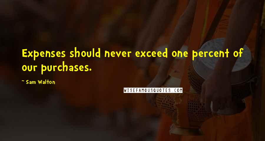 Sam Walton Quotes: Expenses should never exceed one percent of our purchases.