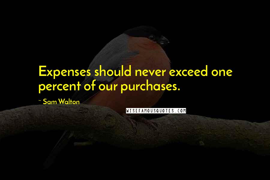 Sam Walton Quotes: Expenses should never exceed one percent of our purchases.