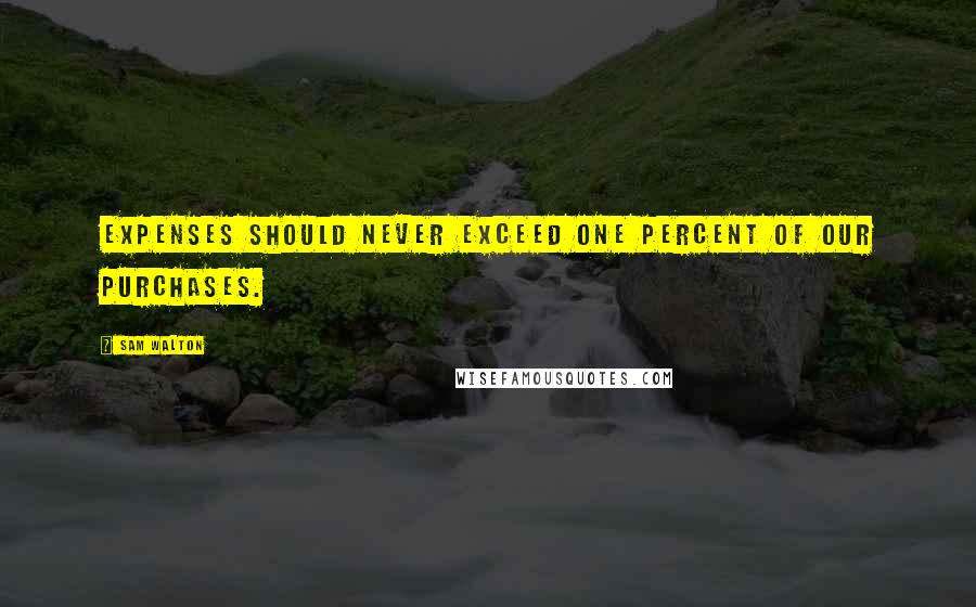 Sam Walton Quotes: Expenses should never exceed one percent of our purchases.