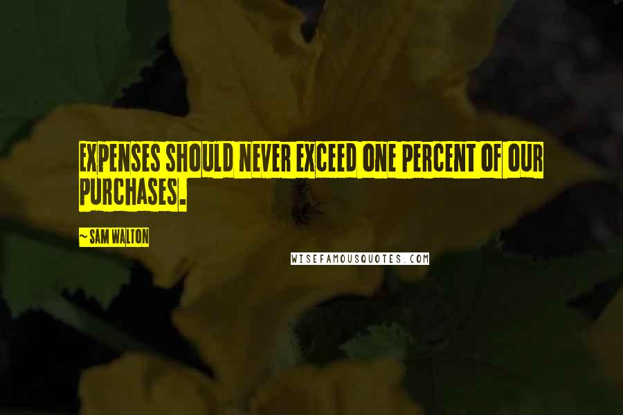 Sam Walton Quotes: Expenses should never exceed one percent of our purchases.