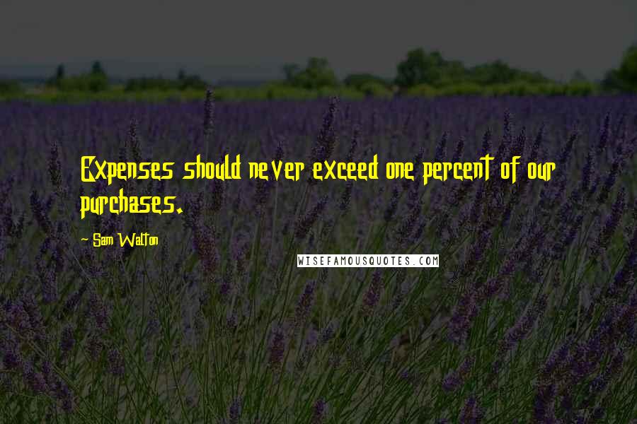 Sam Walton Quotes: Expenses should never exceed one percent of our purchases.