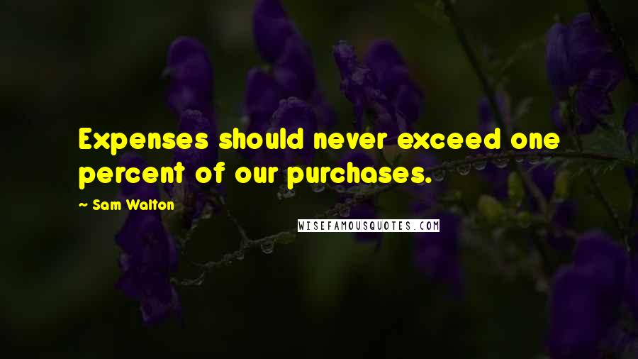 Sam Walton Quotes: Expenses should never exceed one percent of our purchases.