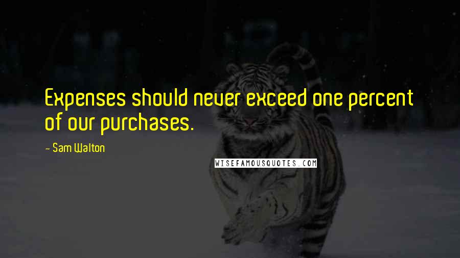 Sam Walton Quotes: Expenses should never exceed one percent of our purchases.